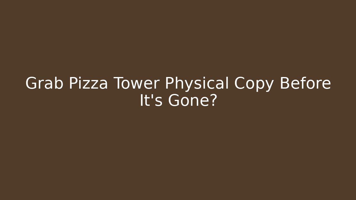 Grab Pizza Tower Physical Copy Before It's Gone?