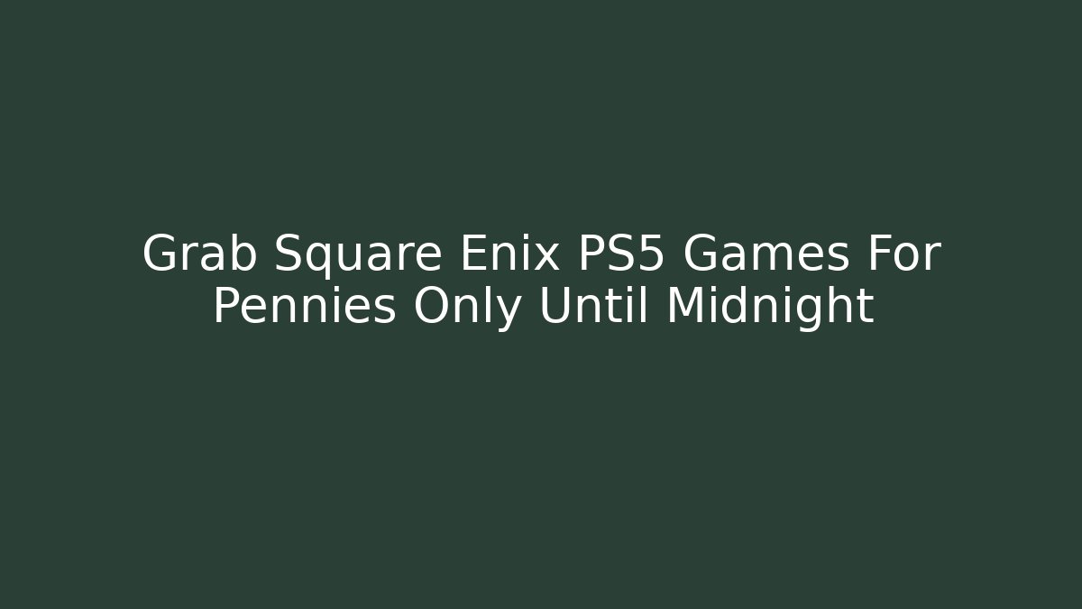 Grab Square Enix PS5 Games For Pennies Only Until Midnight