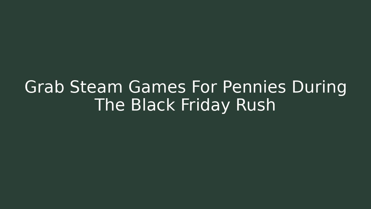 Grab Steam Games For Pennies During The Black Friday Rush