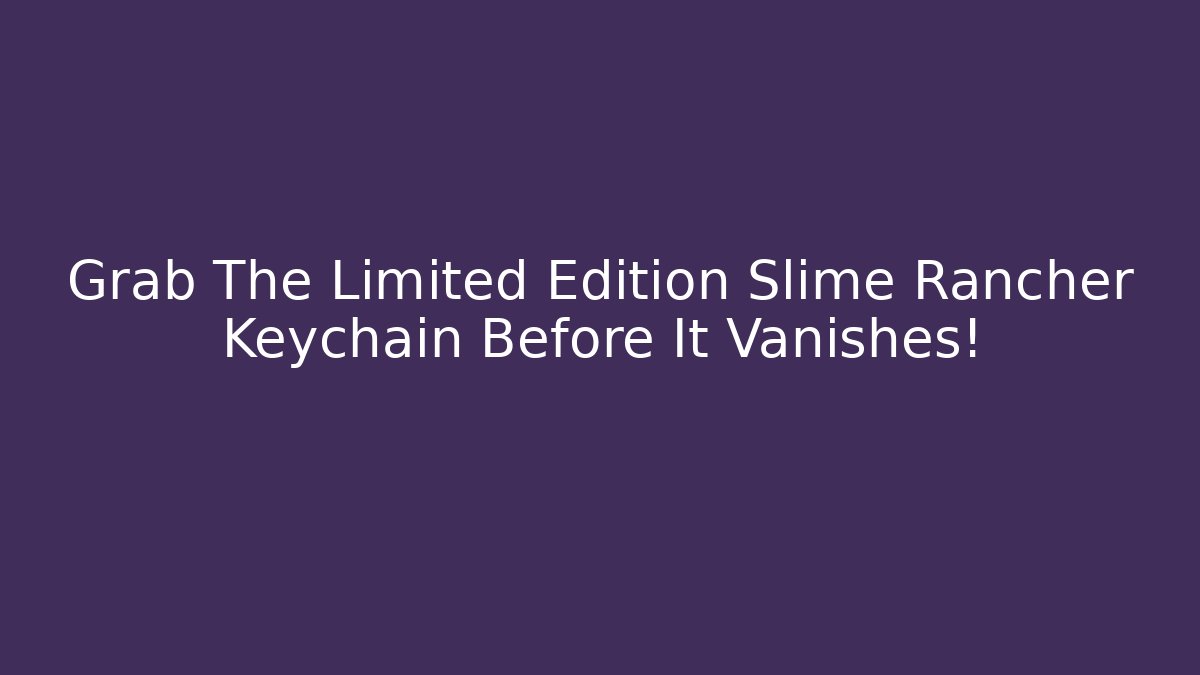 Grab The Limited Edition Slime Rancher Keychain Before It Vanishes!