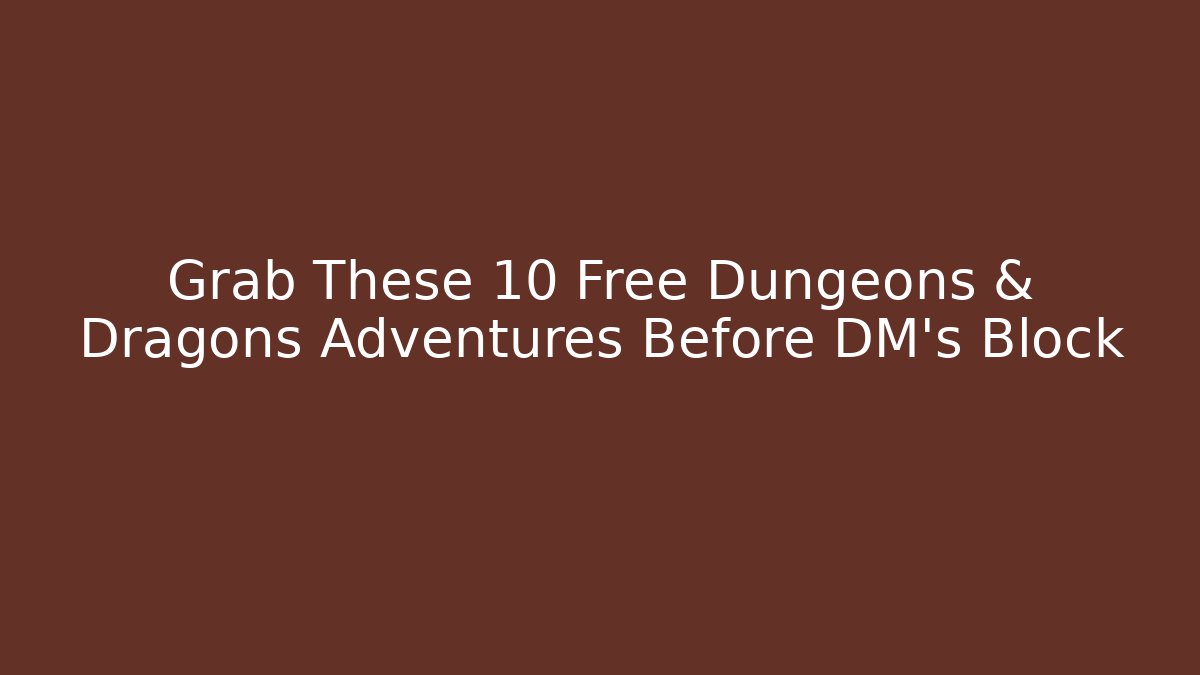 Grab These 10 Free Dungeons & Dragons Adventures Before DM’s Block