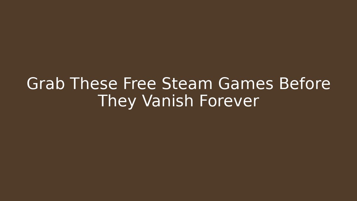 Grab These Free Steam Games Before They Vanish Forever