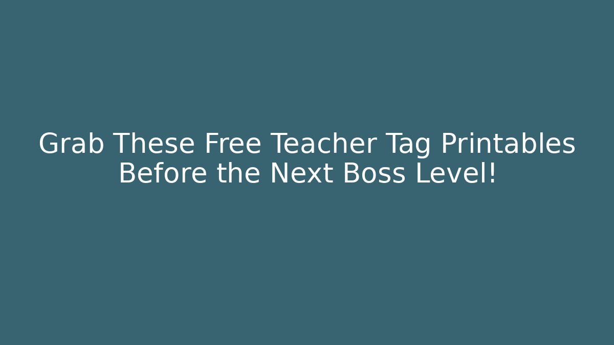 Grab These Free Teacher Tag Printables Before the Next Boss Level!