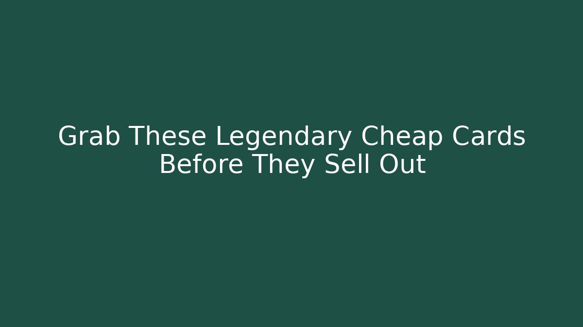 Grab These Legendary Cheap Cards Before They Sell Out