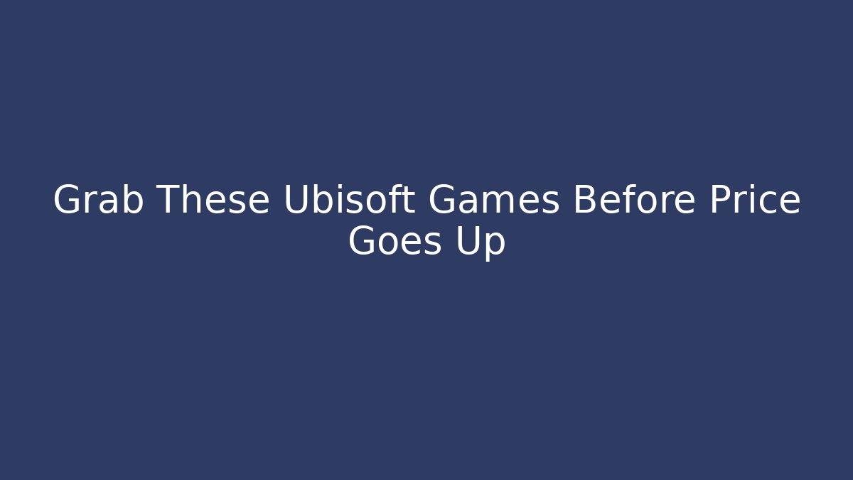 Grab These Ubisoft Games Before Price Goes Up