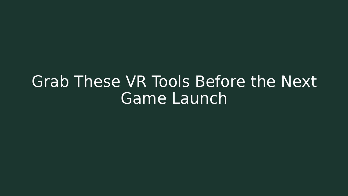 Grab These VR Tools Before the Next Game Launch