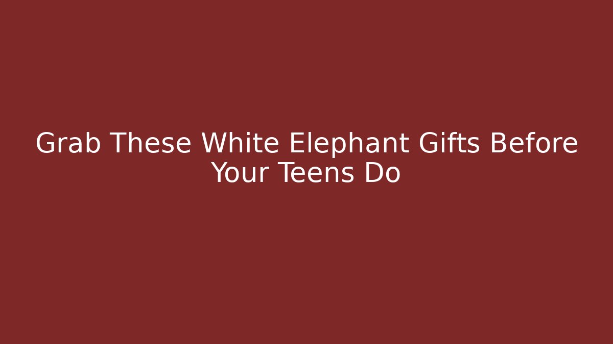 Grab These White Elephant Gifts Before Your Teens Do