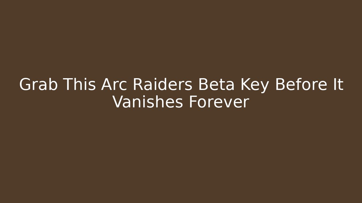 Grab This Arc Raiders Beta Key Before It Vanishes Forever - Create More Assets