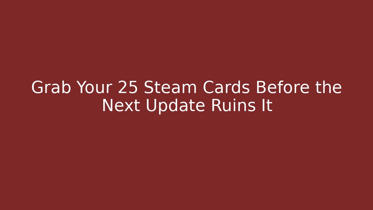 Grab Your 25 Steam Cards Before the Next Update Ruins It