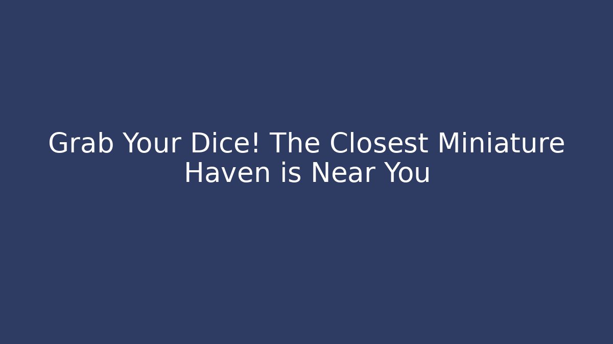 Grab Your Dice! The Closest Miniature Haven is Near You