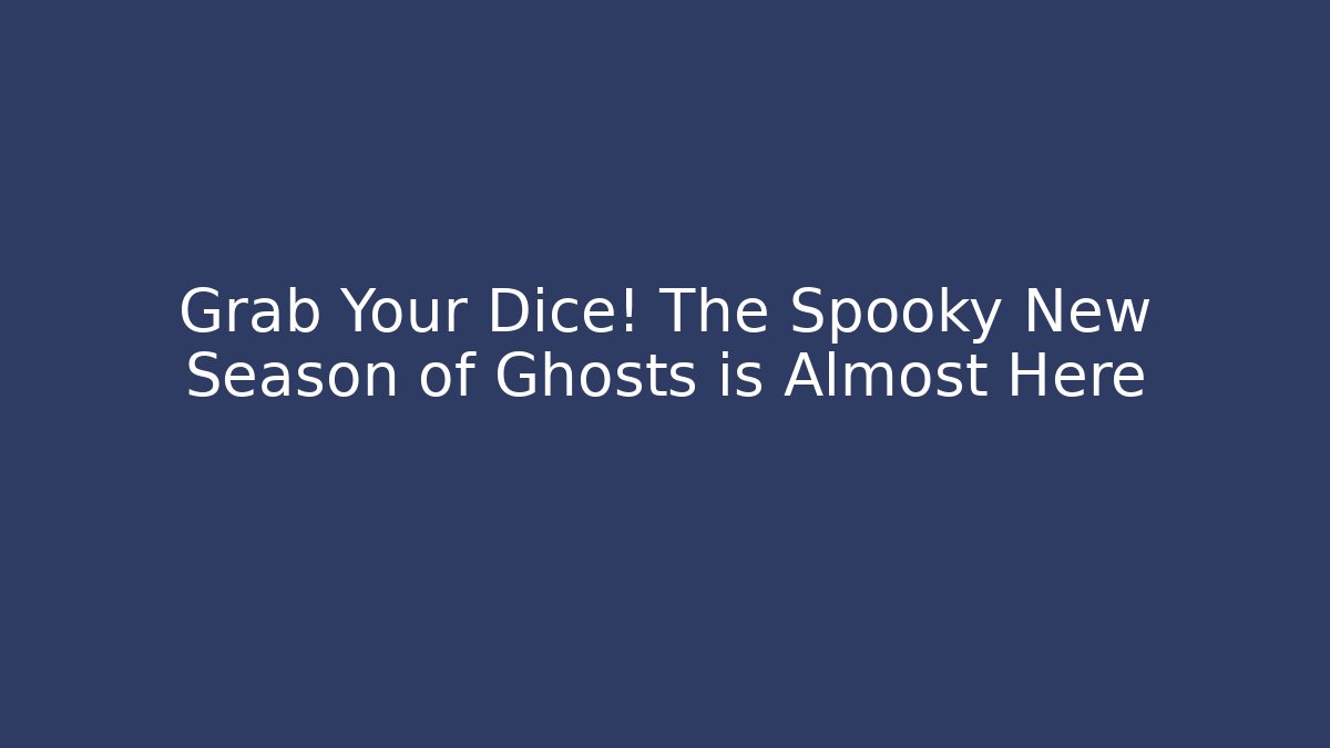 Grab Your Dice! The Spooky New Season of Ghosts is Almost Here