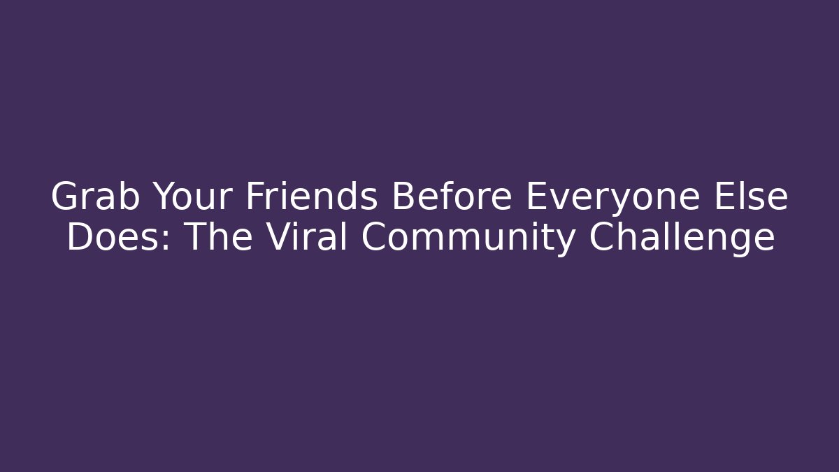 Grab Your Friends Before Everyone Else Does: The Viral Community Challenge