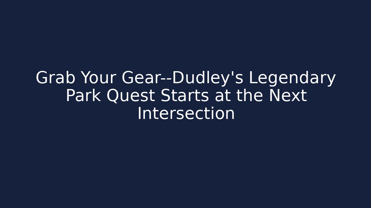 Grab Your Gear—Dudley's Legendary Park Quest Starts at the Next Intersection