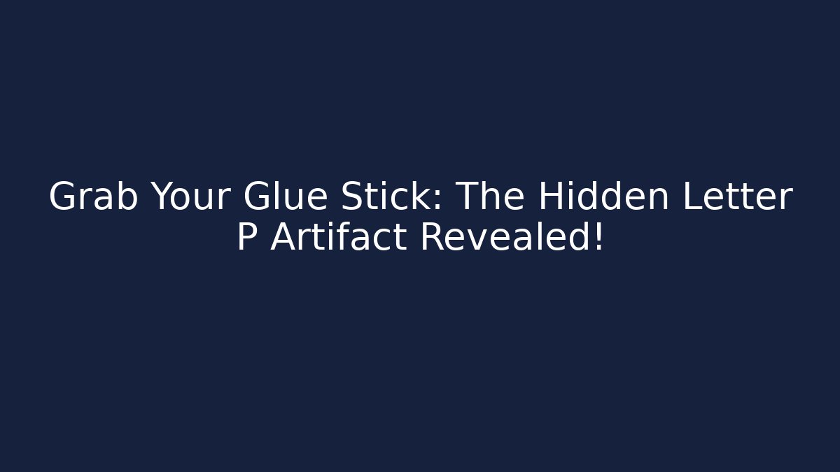 Grab Your Glue Stick: The Hidden Letter P Artifact Revealed!