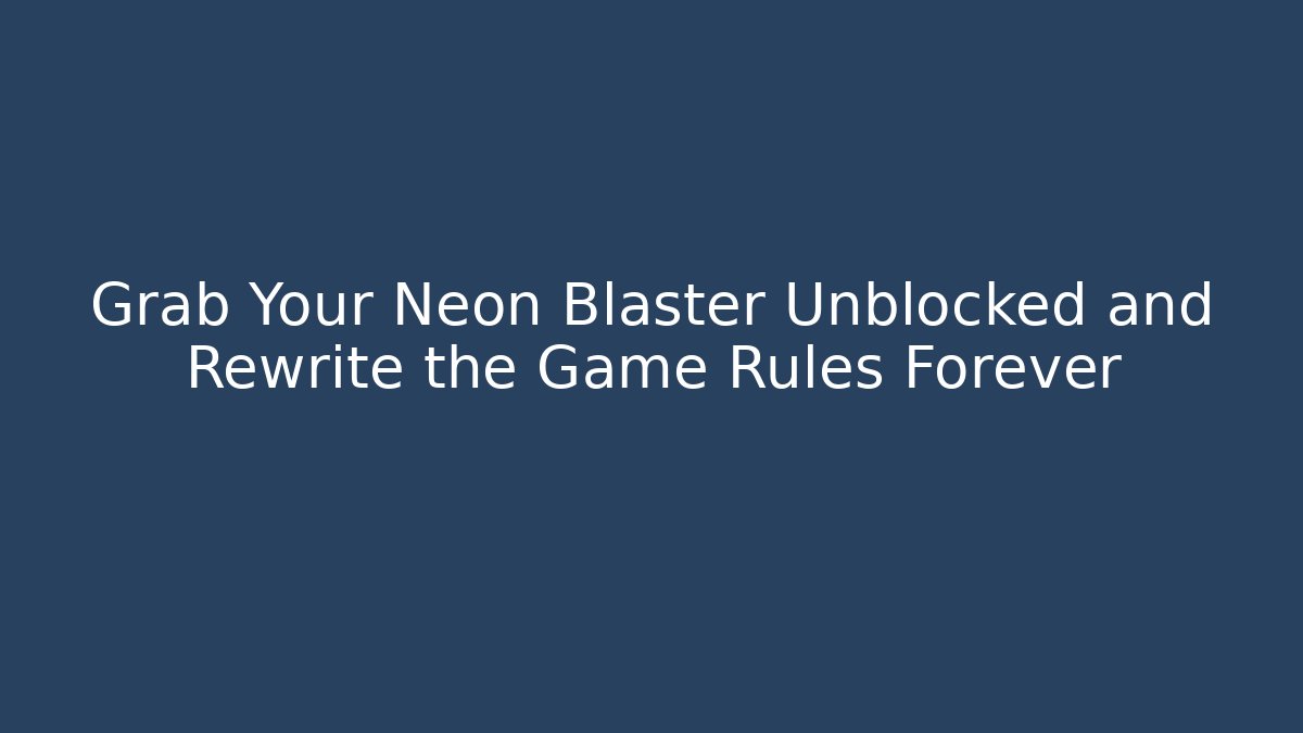 Grab Your Neon Blaster Unblocked and Rewrite the Game Rules Forever