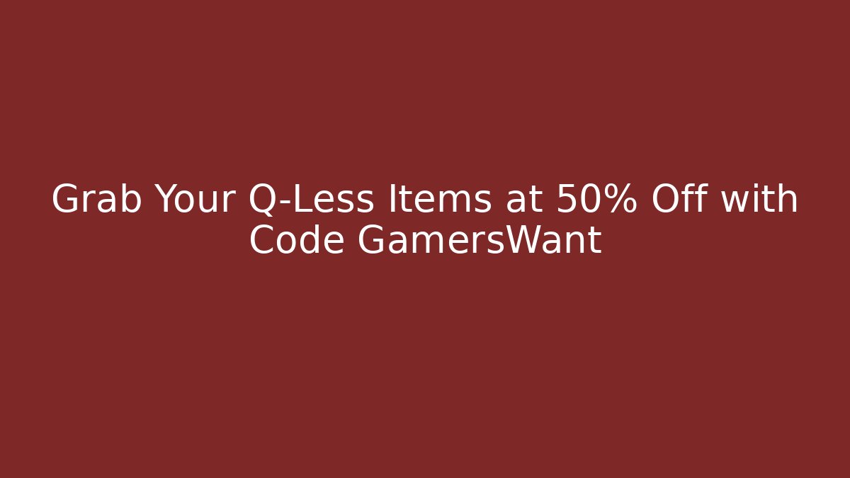Grab Your Q-Less Items at 50% Off with Code GamersWant