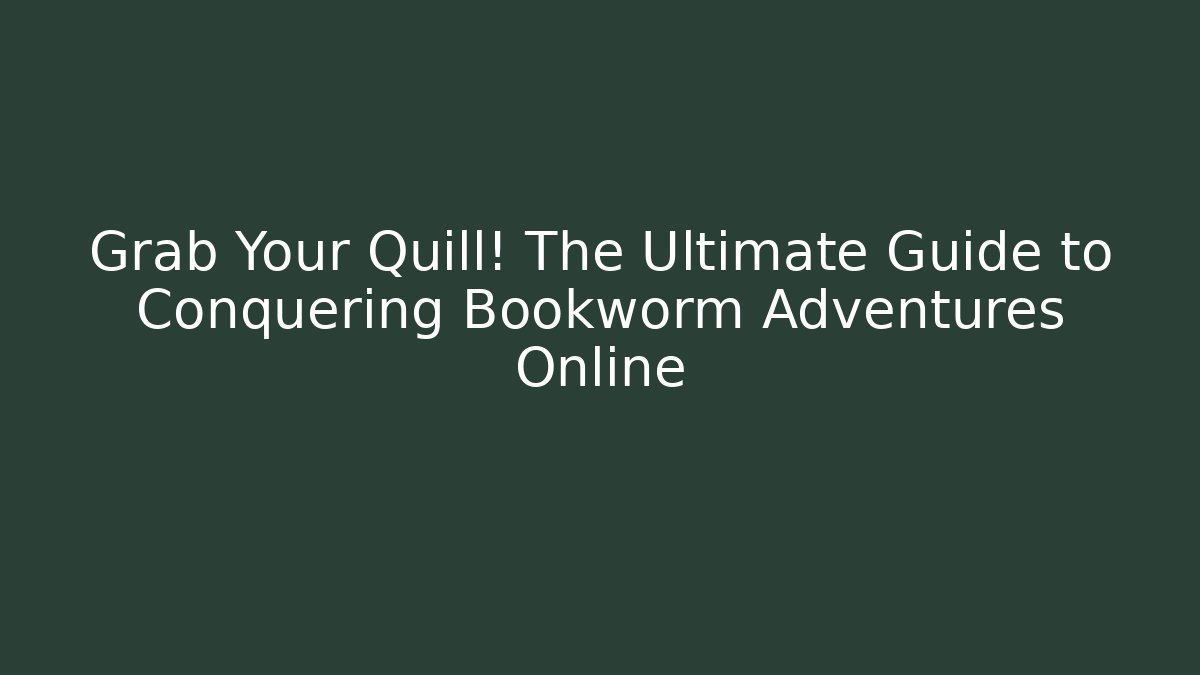 Grab Your Quill! The Ultimate Guide to Conquering Bookworm Adventures Online