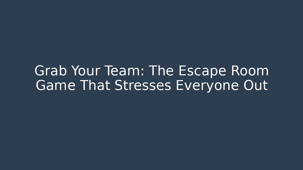 Grab Your Team: The Escape Room Game That Stresses Everyone Out