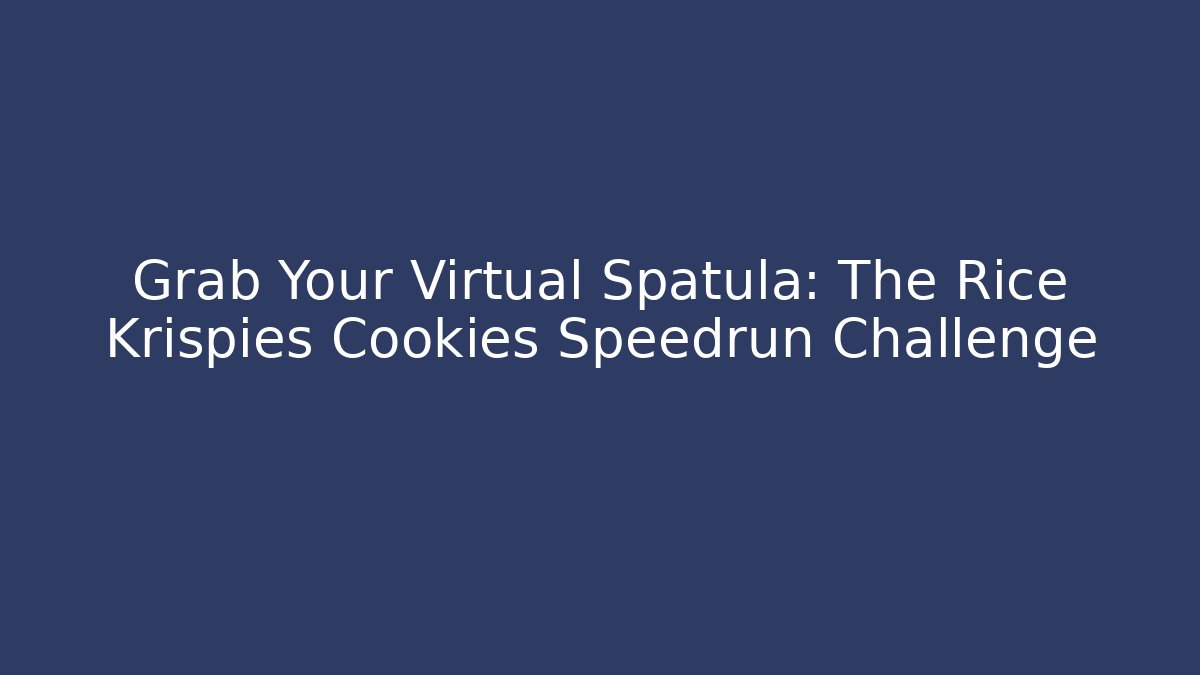 Grab Your Virtual Spatula: The Rice Krispies Cookies Speedrun Challenge