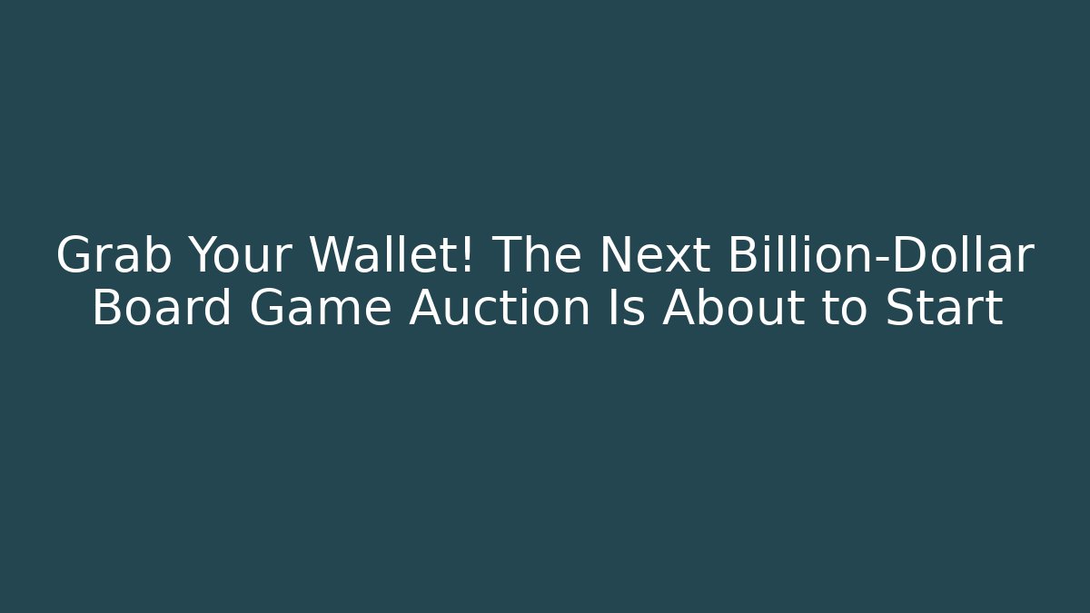 Grab Your Wallet! The Next Billion-Dollar Board Game Auction Is About to Start