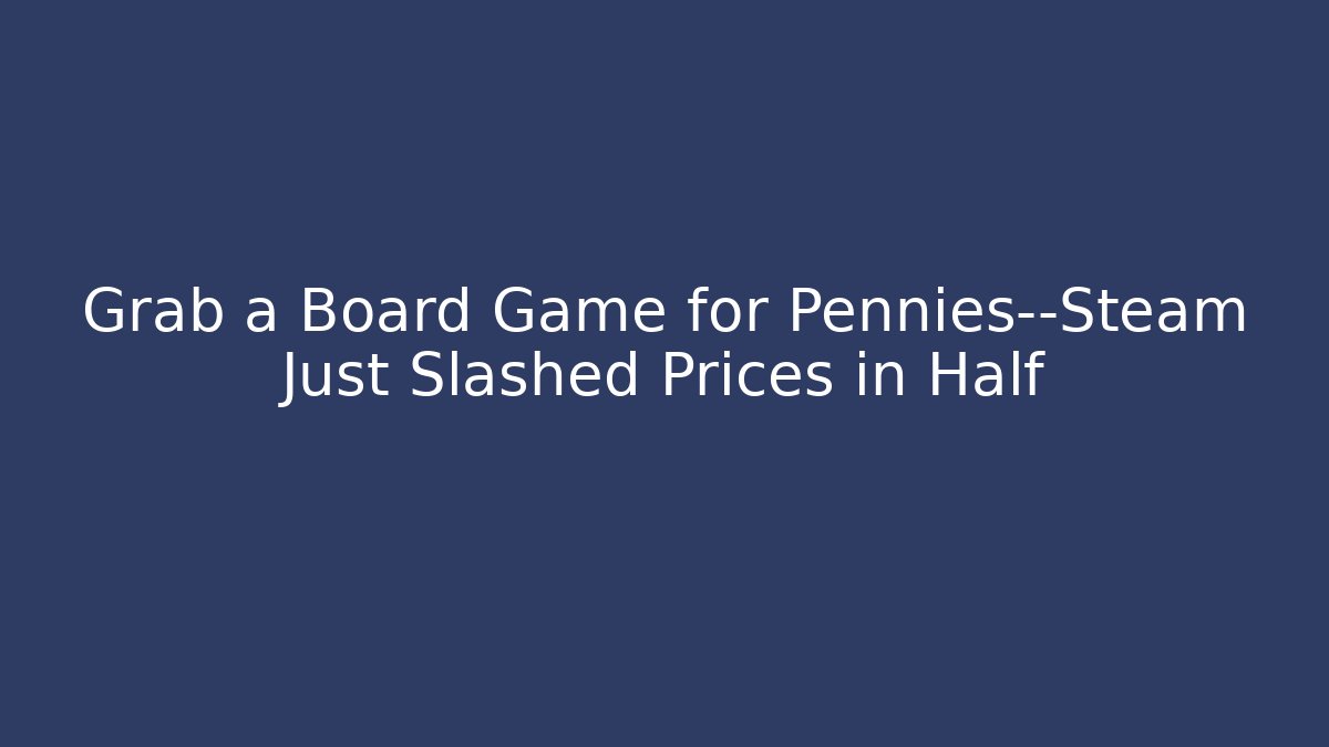 Grab a Board Game for Pennies—Steam Just Slashed Prices in Half