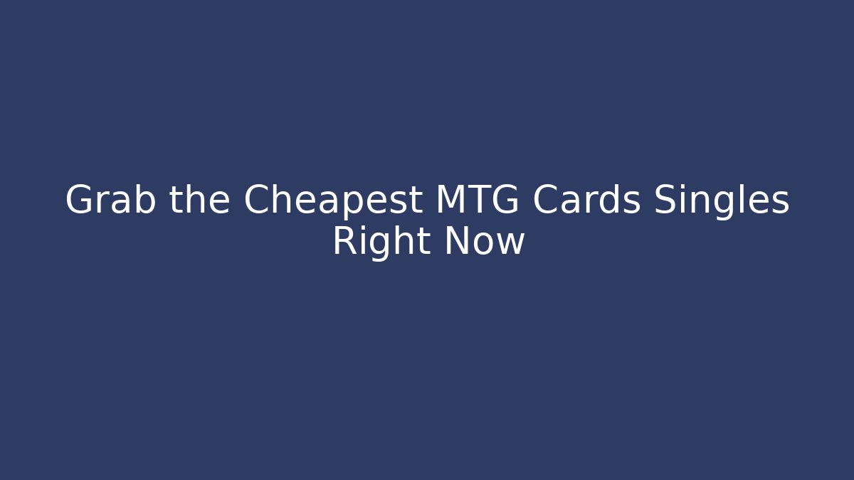 Grab the Cheapest MTG Cards Singles Right Now