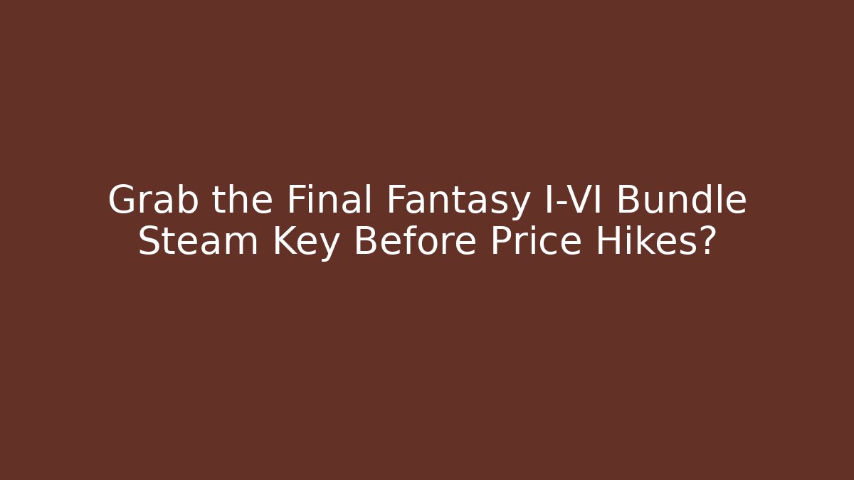 Grab the Final Fantasy I-VI Bundle Steam Key Before Price Hikes?