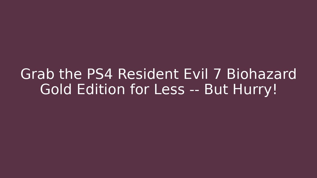 Grab the PS4 Resident Evil 7 Biohazard Gold Edition for Less — But Hurry!