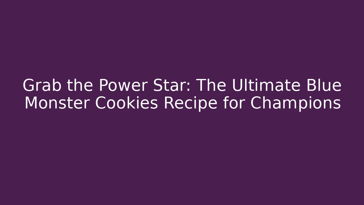 Grab the Power Star: The Ultimate Blue Monster Cookies Recipe for Champions