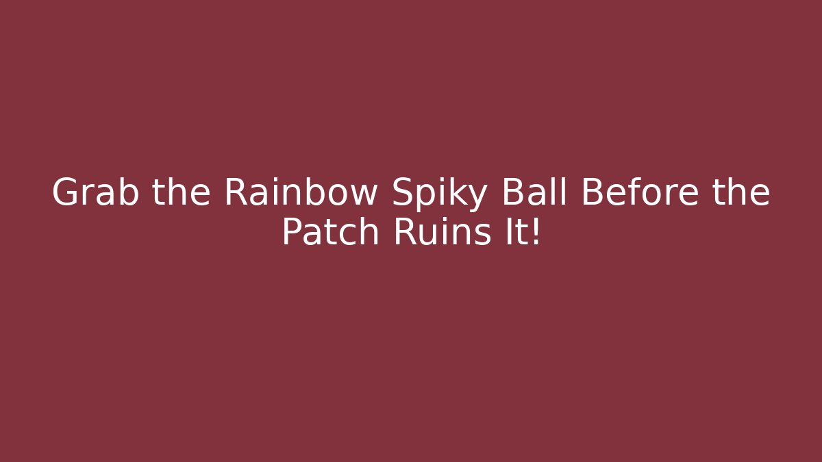 Grab the Rainbow Spiky Ball Before the Patch Ruins It! - Create More Assets