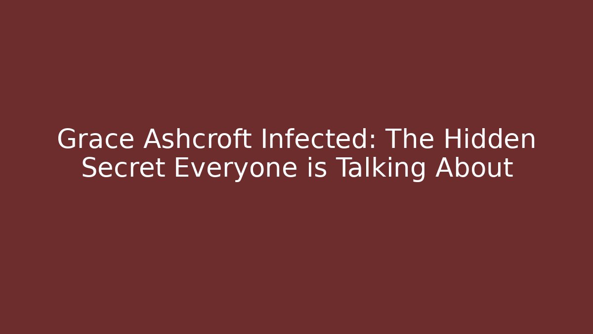 Grace Ashcroft Infected: The Hidden Secret Everyone is Talking About