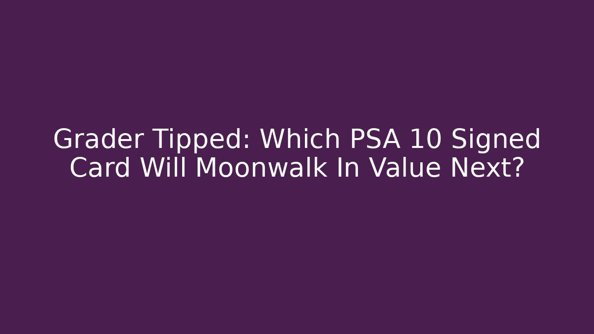 Grader Tipped: Which PSA 10 Signed Card Will Moonwalk In Value Next?