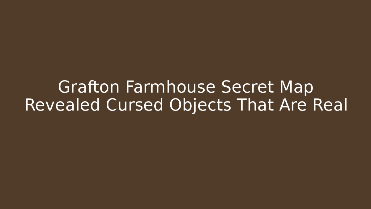 Grafton Farmhouse Secret Map Revealed Cursed Objects That Are Real