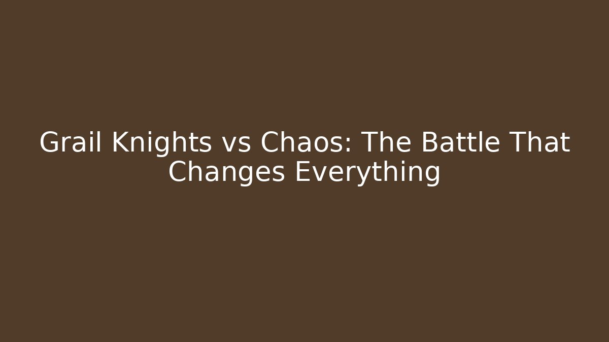 Grail Knights vs Chaos: The Battle That Changes Everything