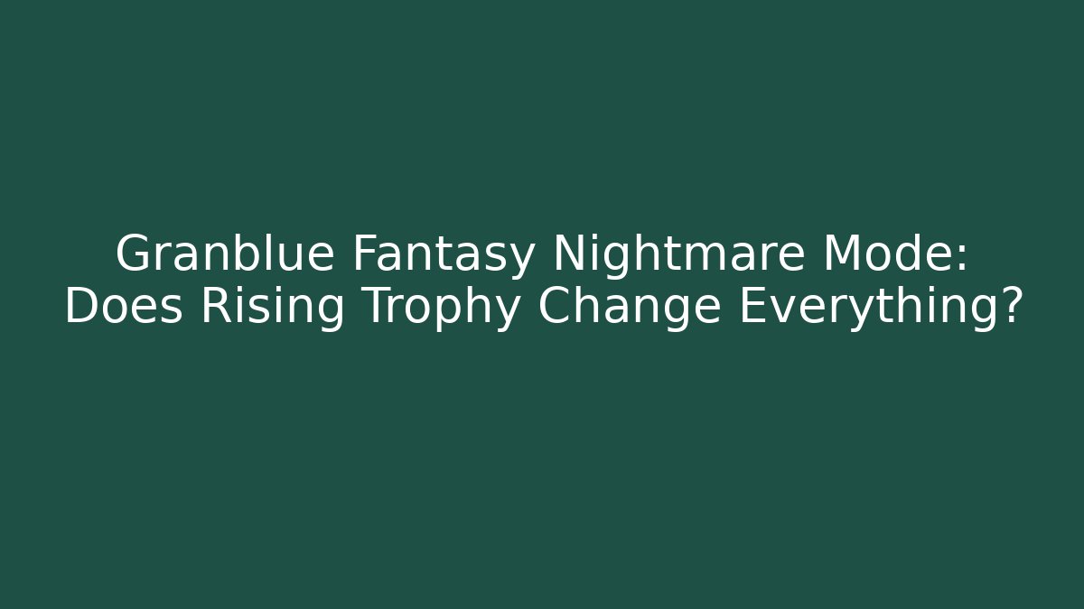 Granblue Fantasy Nightmare Mode: Does Rising Trophy Change Everything?