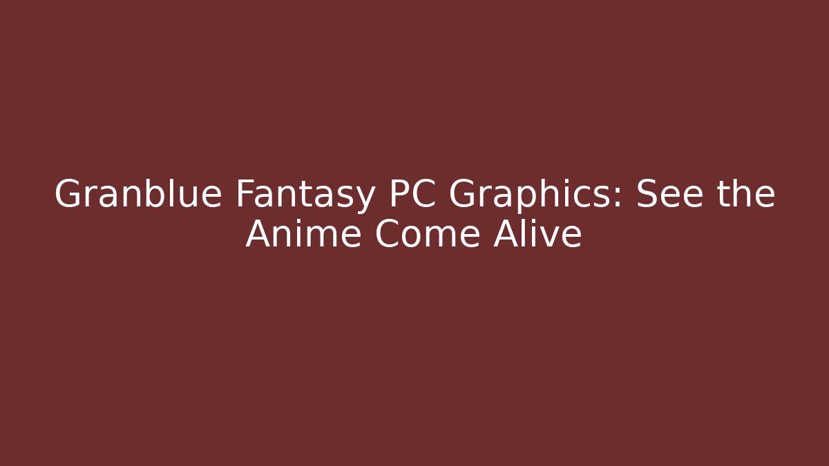 Granblue Fantasy PC Graphics: See the Anime Come Alive