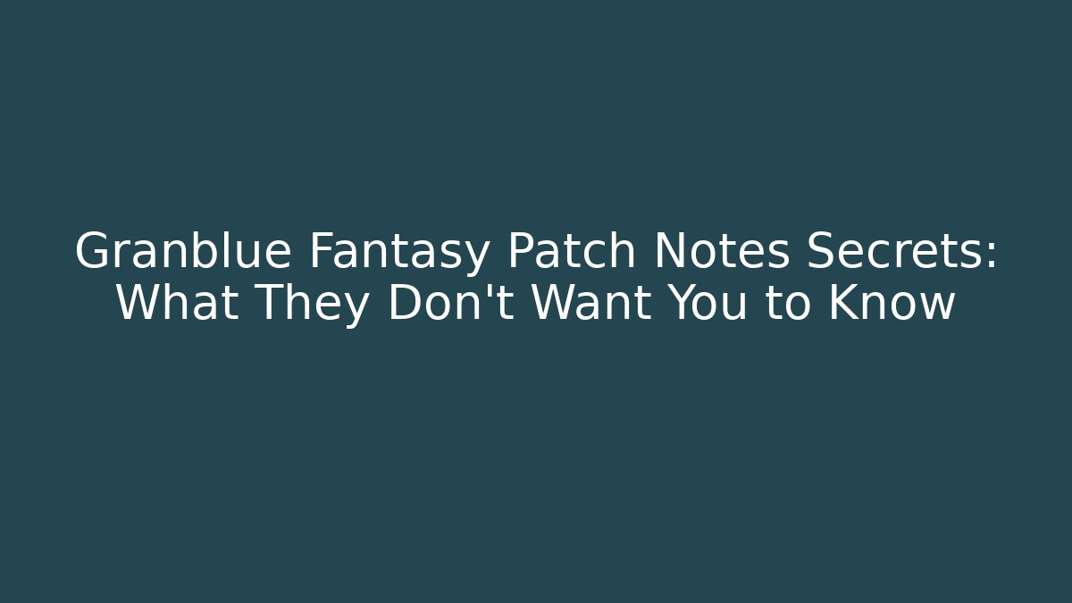 Granblue Fantasy Patch Notes Secrets: What They Don’t Want You to Know