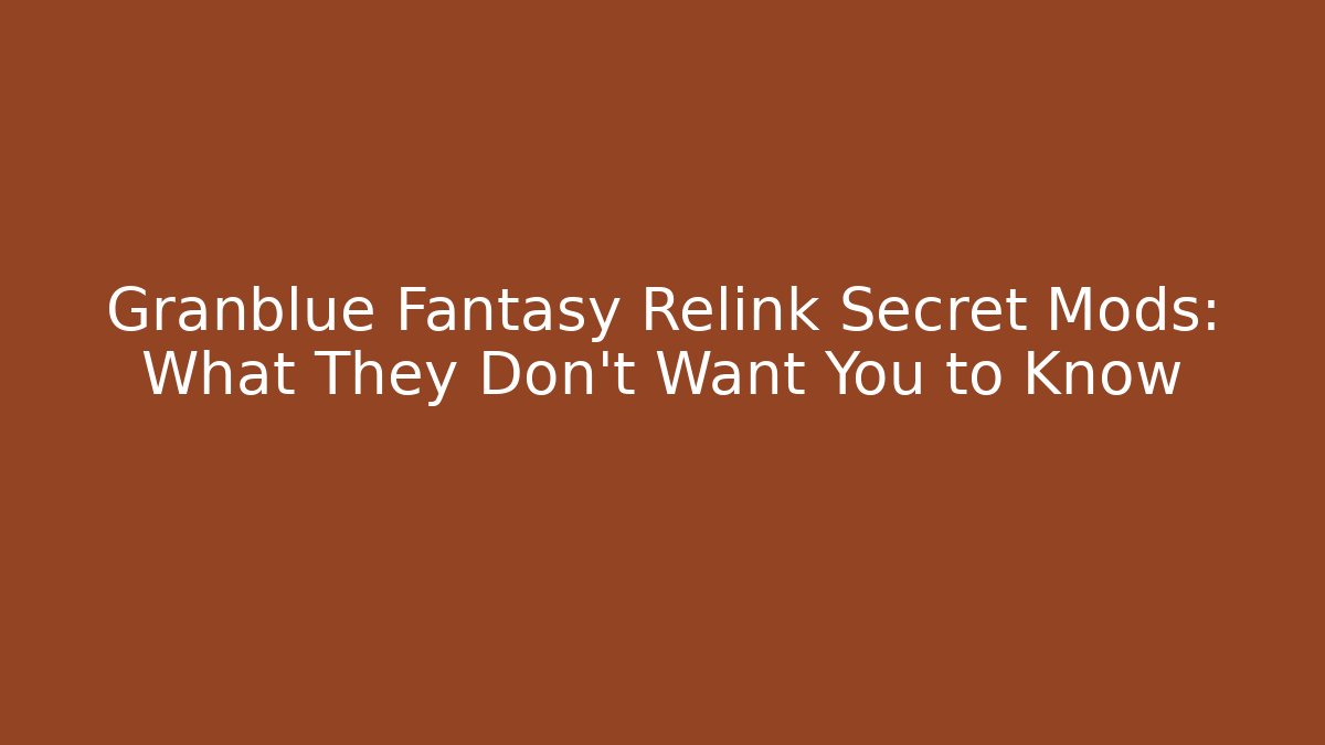 Granblue Fantasy Relink Secret Mods: What They Don't Want You to Know