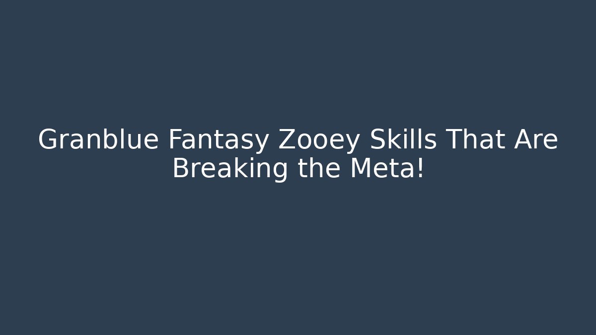 Granblue Fantasy Zooey Skills That Are Breaking the Meta!