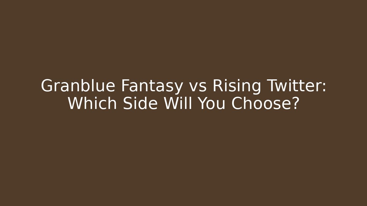 Granblue Fantasy vs Rising Twitter: Which Side Will You Choose?