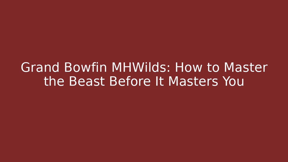 Grand Bowfin MHWilds: How to Master the Beast Before It Masters You