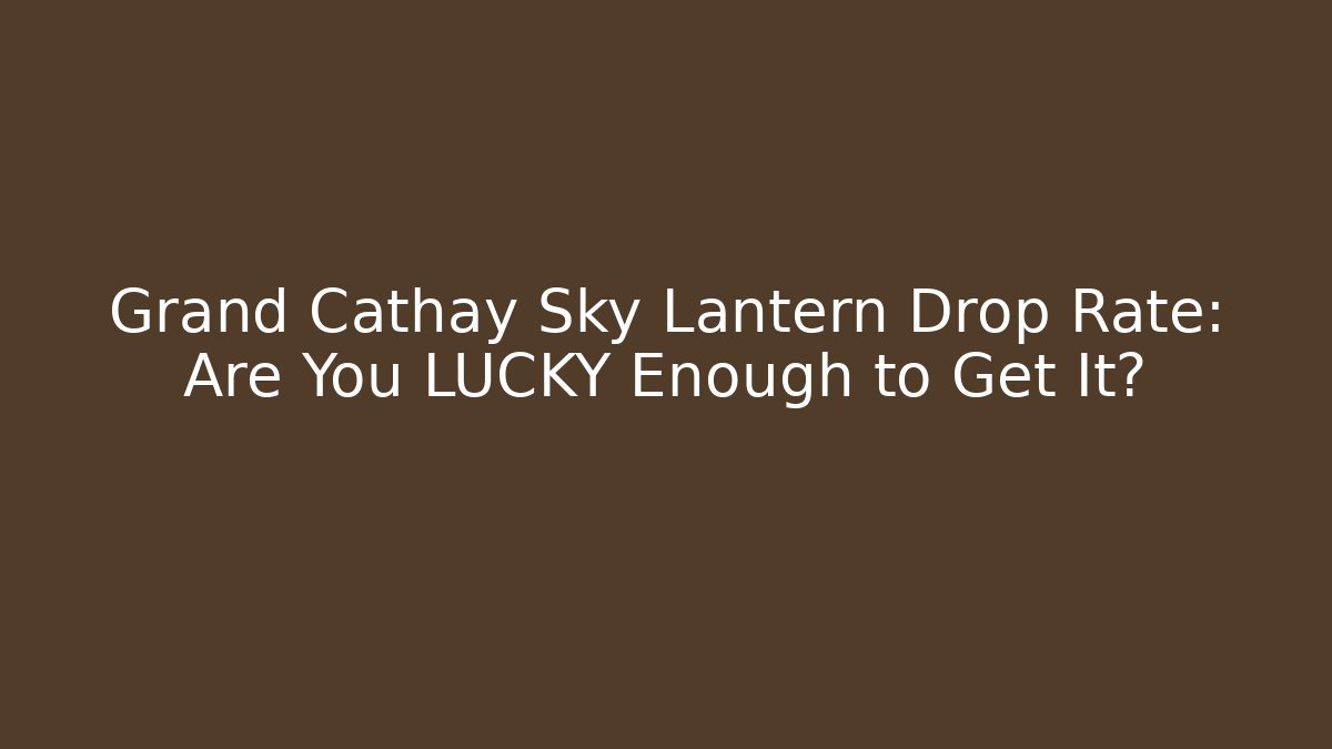Grand Cathay Sky Lantern Drop Rate: Are You LUCKY Enough to Get It?