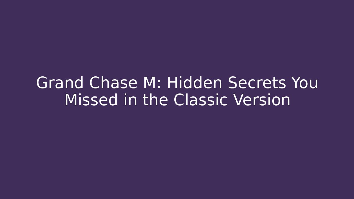 Grand Chase M: Hidden Secrets You Missed in the Classic Version