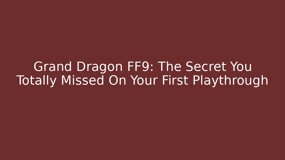 Grand Dragon FF9: The Secret You Totally Missed On Your First Playthrough