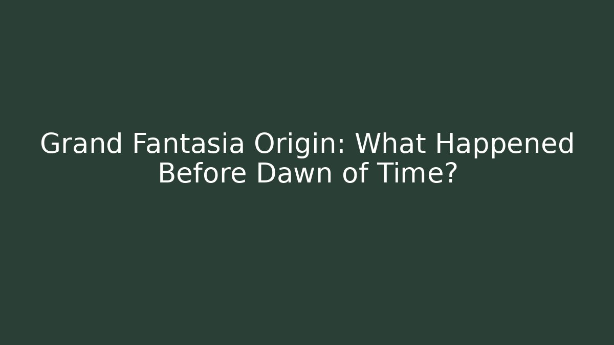 Grand Fantasia Origin: What Happened Before Dawn of Time?