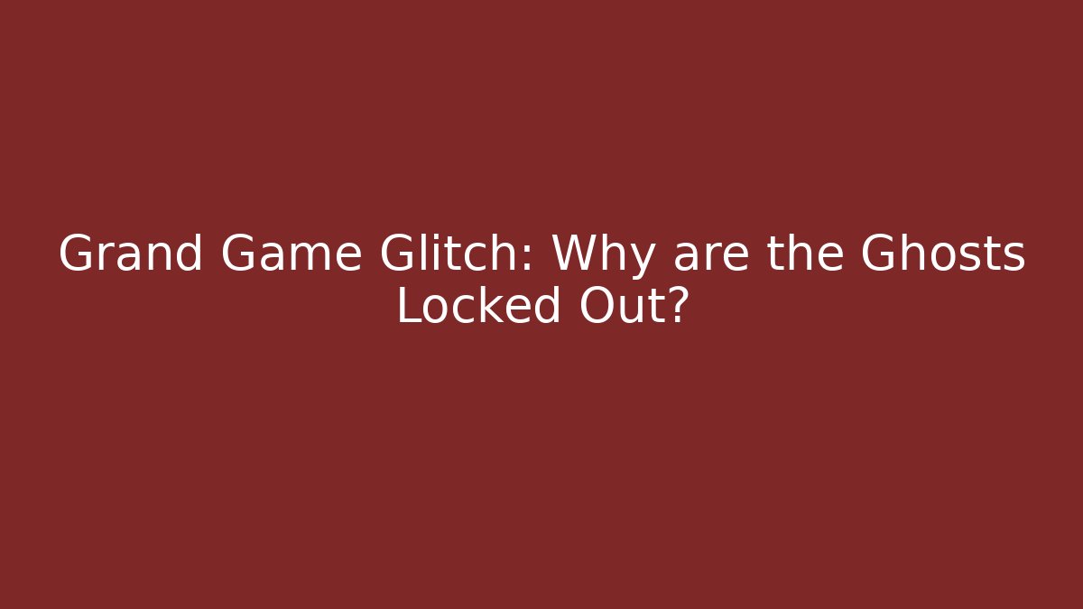 Grand Game Glitch: Why are the Ghosts Locked Out?