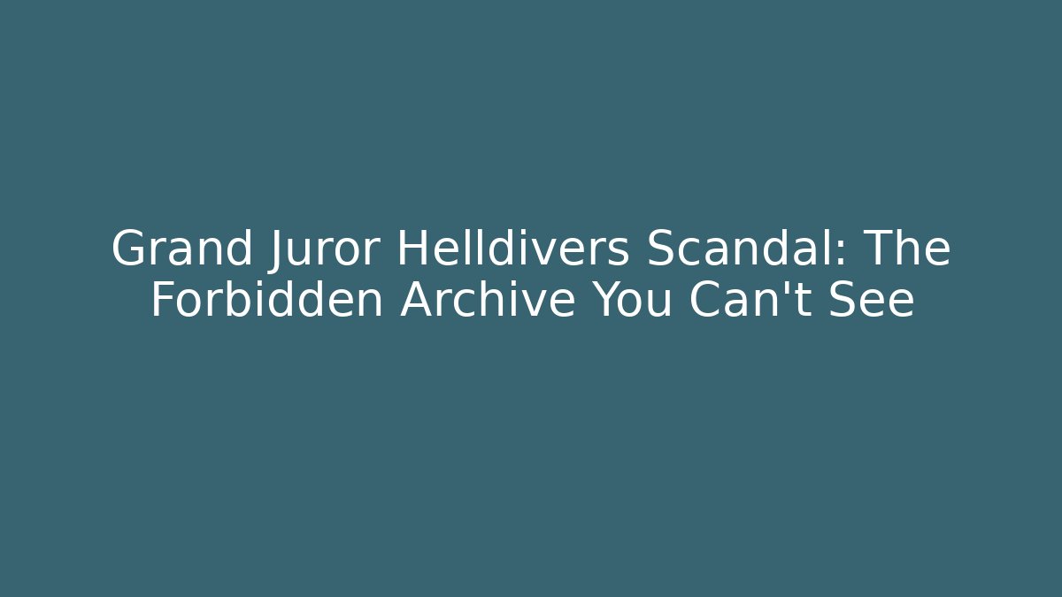 Grand Juror Helldivers Scandal: The Forbidden Archive You Can't See