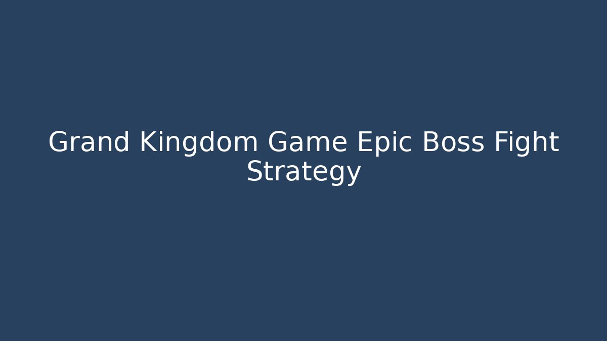 Grand Kingdom Game Epic Boss Fight Strategy