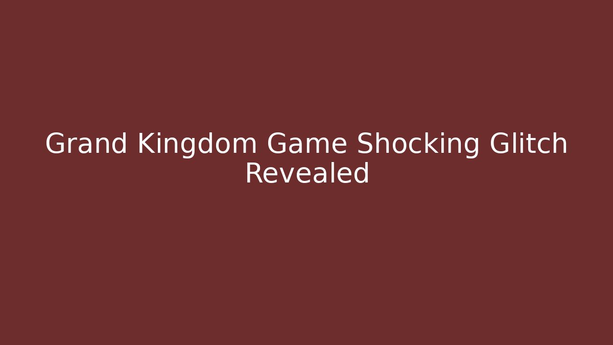 Grand Kingdom Game Shocking Glitch Revealed - Create More Assets