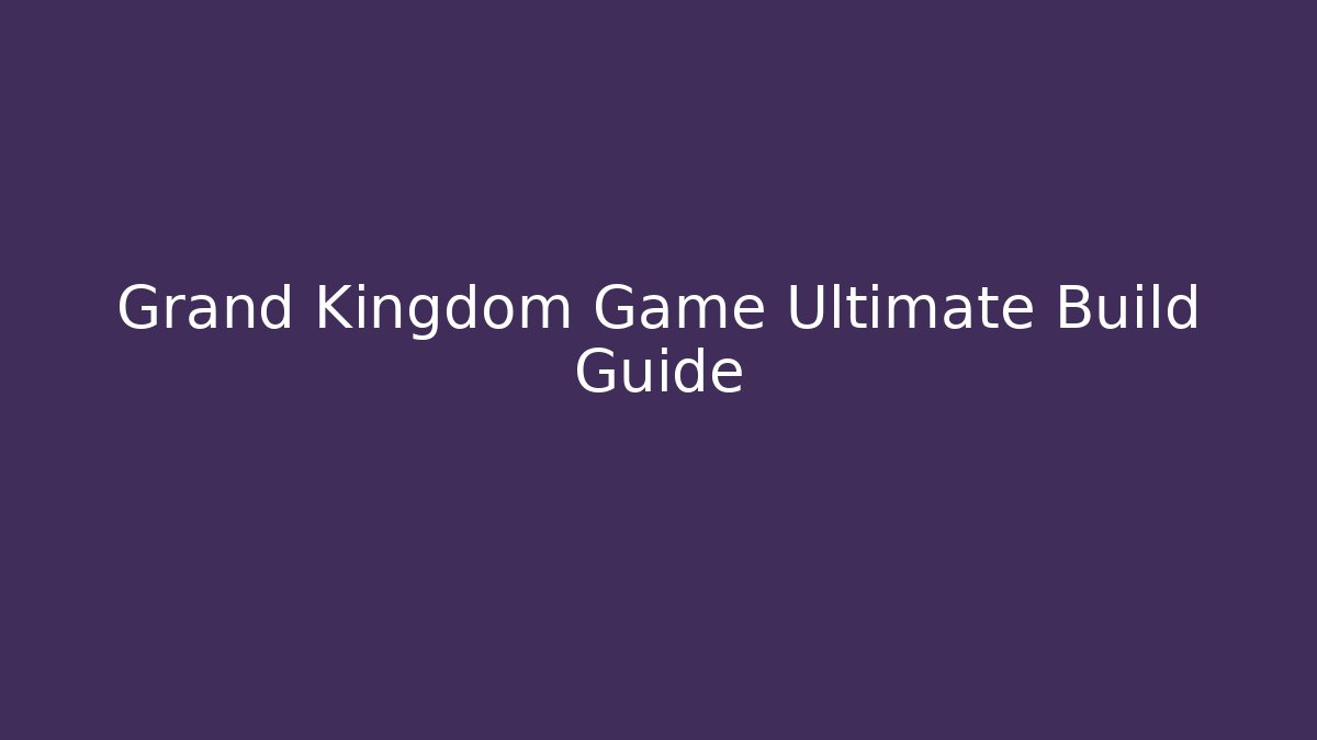 Grand Kingdom Game Ultimate Build Guide